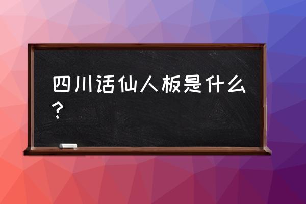 仙人板板啥子意思 四川话仙人板是什么？