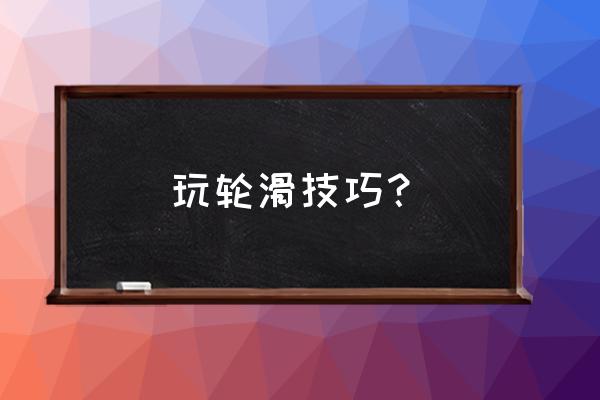 普通的轮滑技巧包括 玩轮滑技巧？