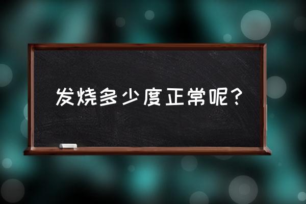 发烧是多少度以上才算 发烧多少度正常呢？