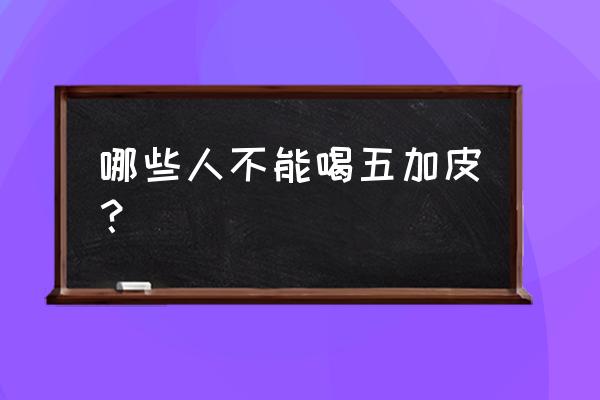 五加皮的禁忌 哪些人不能喝五加皮？