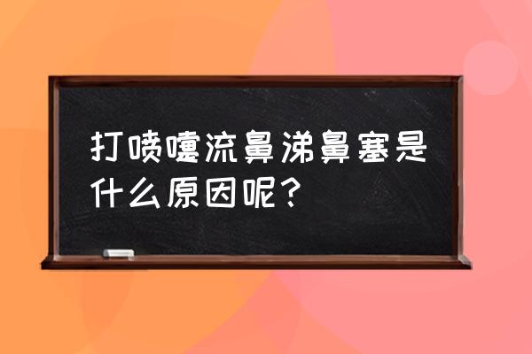 打喷嚏流清鼻涕鼻塞 打喷嚏流鼻涕鼻塞是什么原因呢？