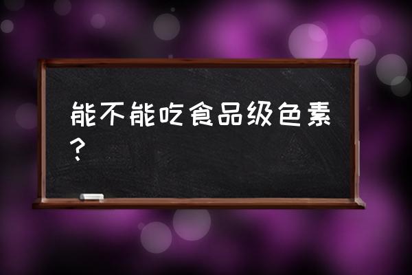 食用色素可以直接食用吗 能不能吃食品级色素？