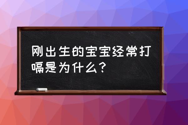 新生婴儿打嗝怎么回事 刚出生的宝宝经常打嗝是为什么？