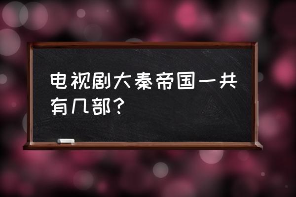 大秦帝国第五部 电视剧大秦帝国一共有几部？