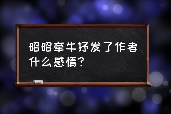 昭昭牵牛星赏析 昭昭牵牛抒发了作者什么感情？