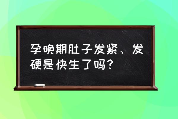 孕晚期宫缩是什么反应 孕晚期肚子发紧、发硬是快生了吗？