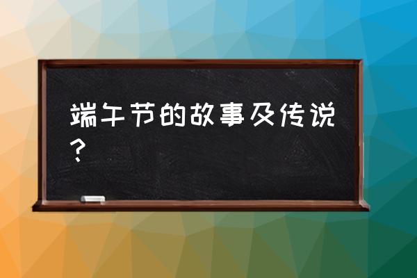 端午节的相关传说 端午节的故事及传说？