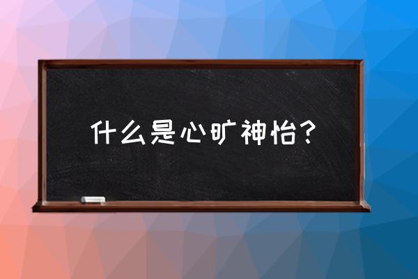 心旷神怡是指什么 什么是心旷神怡？