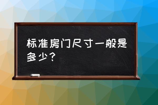 一般房门的尺寸 标准房门尺寸一般是多少？