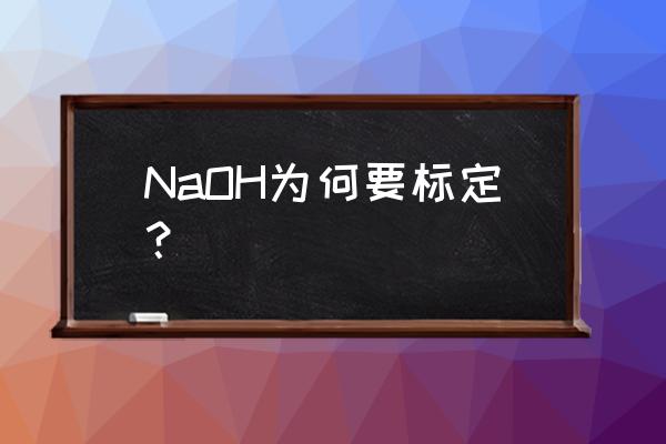 氢氧化钠为什么用标定法 NaOH为何要标定？