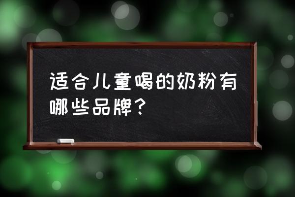 什么牌子的儿童成长奶粉好 适合儿童喝的奶粉有哪些品牌？