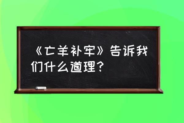 亡羊补牢蕴含的道理 《亡羊补牢》告诉我们什么道理？