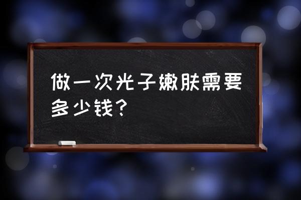 光子嫩肤大概多少钱 做一次光子嫩肤需要多少钱？