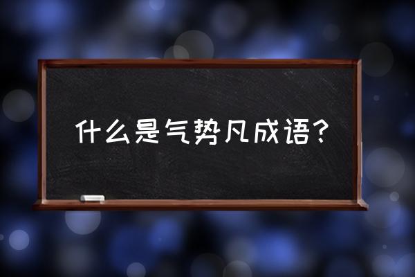 气势磅礴是什么意思啊 什么是气势凡成语？