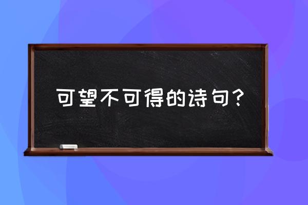 可望不可得 可望不可得的诗句？