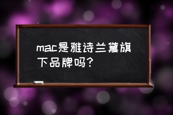 mac彩妆品牌 mac是雅诗兰黛旗下品牌吗？