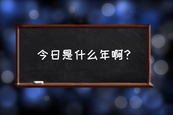 今天是几年几月几日 今日是什么年啊？