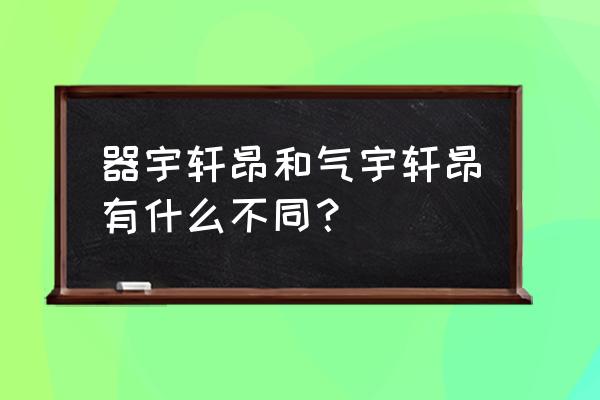 器宇轩昂正确吗 器宇轩昂和气宇轩昂有什么不同？