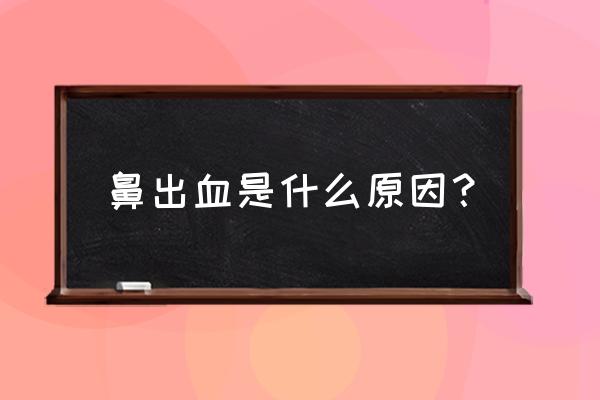 出鼻子出血是什么原因 鼻出血是什么原因？