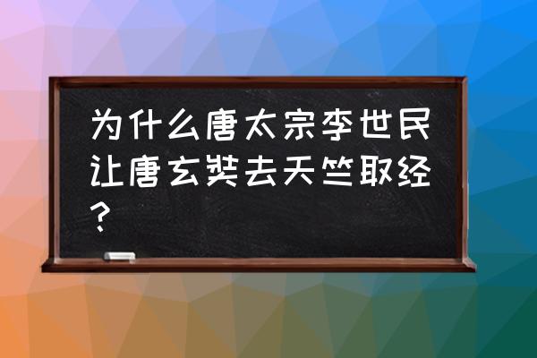 玄奘西游天竺 为什么唐太宗李世民让唐玄奘去天竺取经？