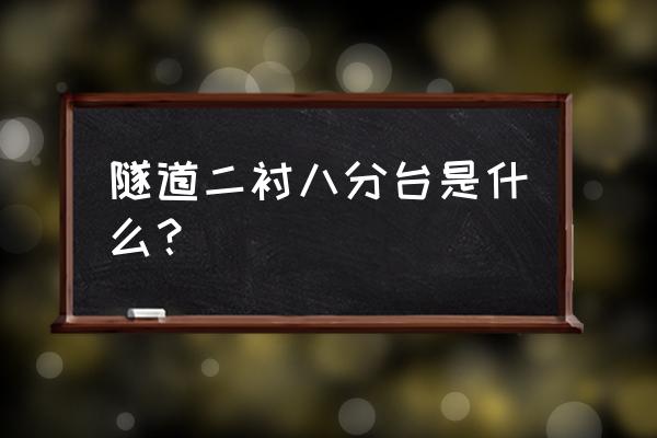 隧道中什么叫二衬 隧道二衬八分台是什么？