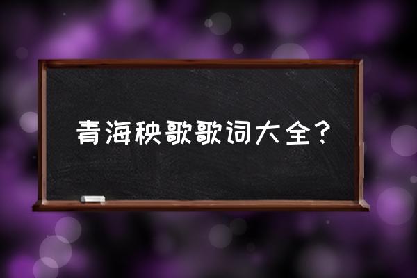 青海花儿词语大全 青海秧歌歌词大全？