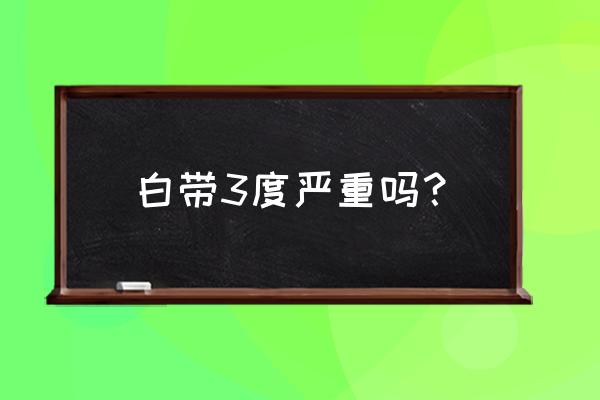 清洁度三度是什么情况 白带3度严重吗？