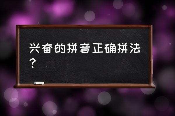 兴奋有几个读音 兴奋的拼音正确拼法？