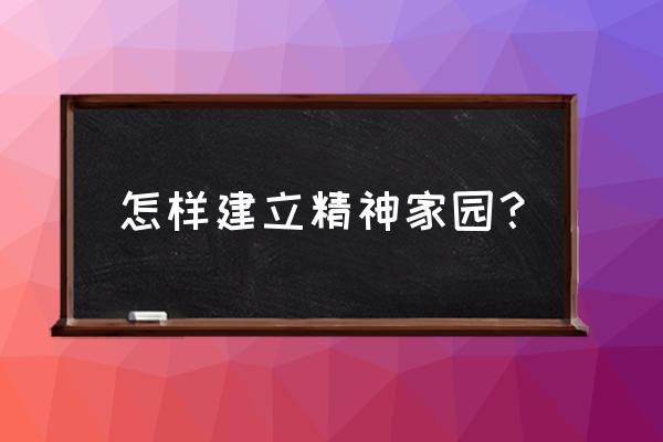 北京中华家园 怎样建立精神家园？