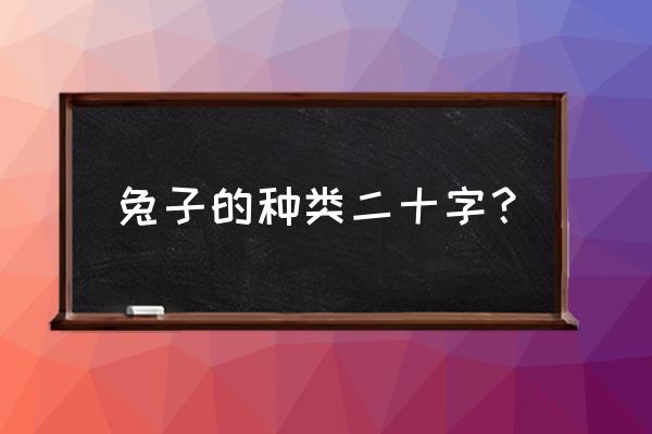 兔子有多少种品种 兔子的种类二十字？