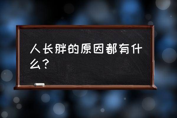 导致肥胖的十大原因 人长胖的原因都有什么？