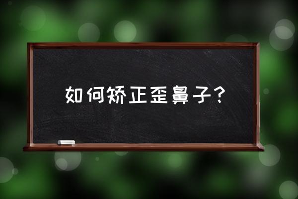 鼻子有点歪可以调整吗 如何矫正歪鼻子？