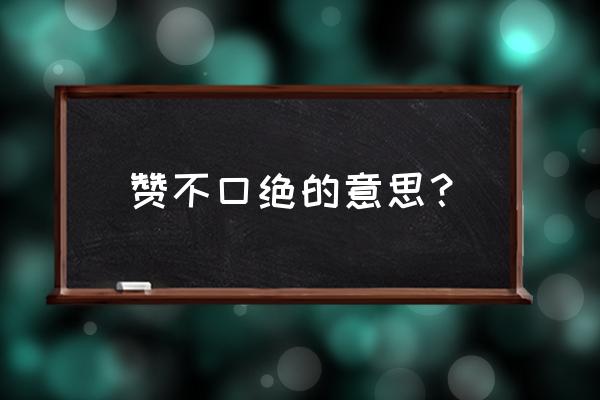 赞不绝口是什么意思啊 赞不口绝的意思？