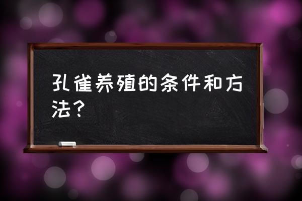 最新的孔雀养殖方法 孔雀养殖的条件和方法？