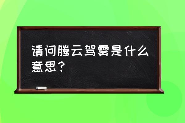 腾云驾雾的本意和寓意 请问腾云驾雾是什么意思？