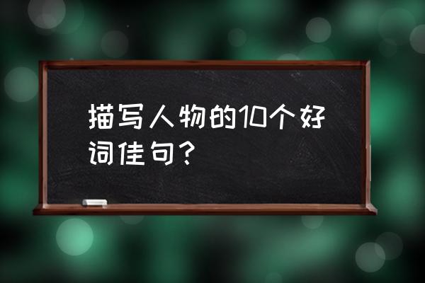 描写人的好词大全 描写人物的10个好词佳句？