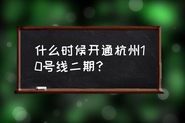 10号线二期最新消息 什么时候开通杭州10号线二期？