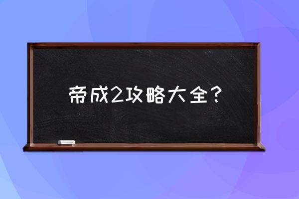 皇帝成长计划攻略步骤 帝成2攻略大全？