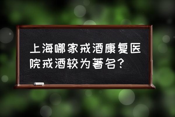 戒酒中心真的可以戒酒吗 上海哪家戒酒康复医院戒酒较为著名？