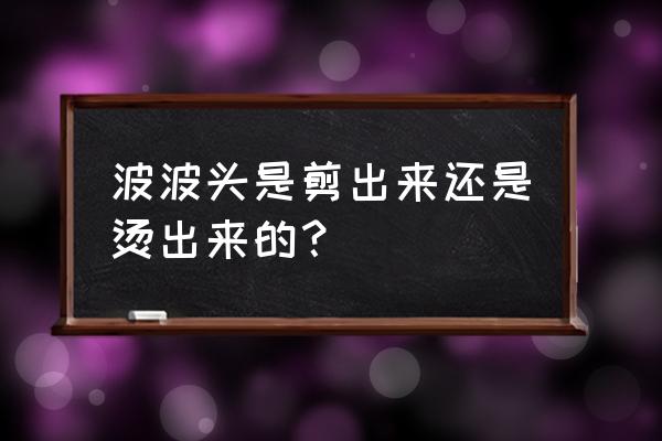 最流行的波波头型 波波头是剪出来还是烫出来的？