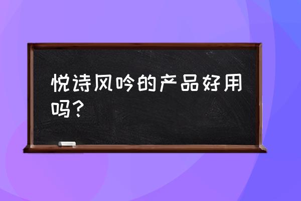 悦诗风吟怎么样 悦诗风吟的产品好用吗？