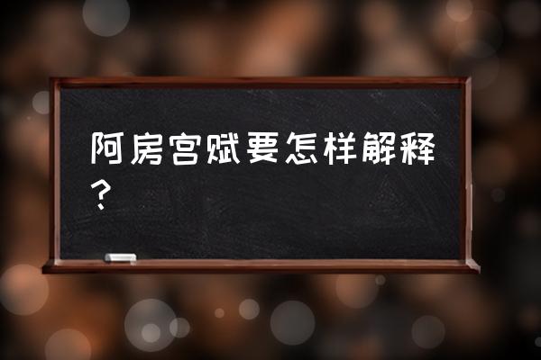 阿房宫赋原文带注解 阿房宫赋要怎样解释？