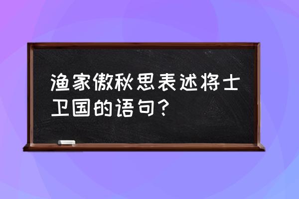 燕然未勒归无计的前一句 渔家傲秋思表述将士卫国的语句？