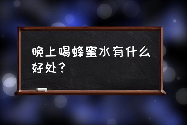 晚上喝一杯蜂蜜水效果好吗 晚上喝蜂蜜水有什么好处？