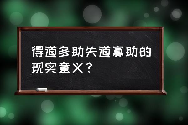 得多助失道寡助的现代意义 得道多助失道寡助的现实意义？