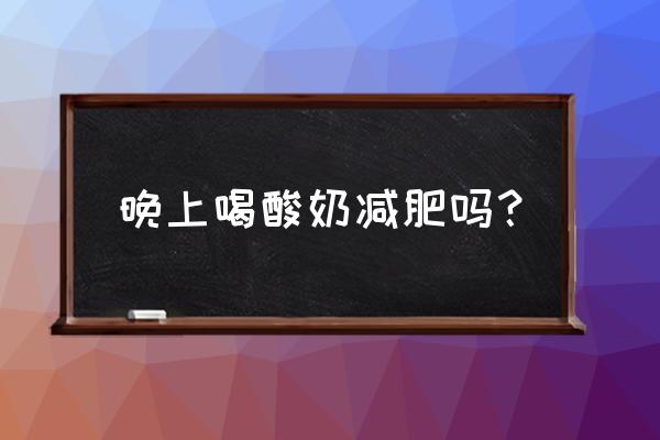 晚上喝酸奶能减肥吗 晚上喝酸奶减肥吗？