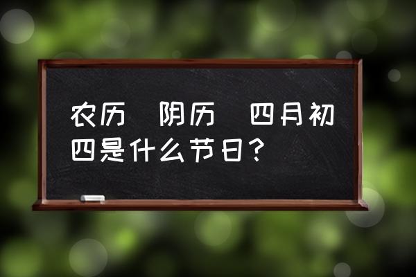 四月初四是什么日子 农历(阴历)四月初四是什么节日？