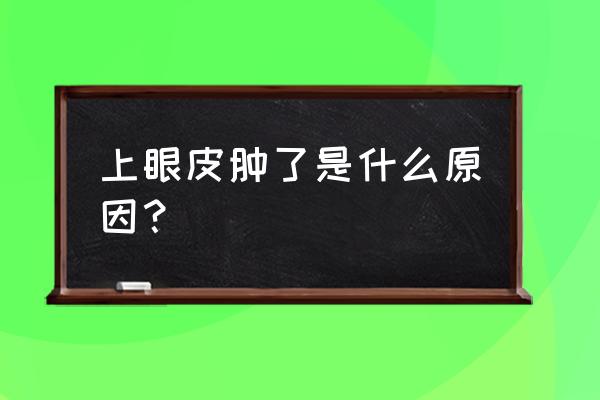 上眼皮肿是什么原因引起的 上眼皮肿了是什么原因？