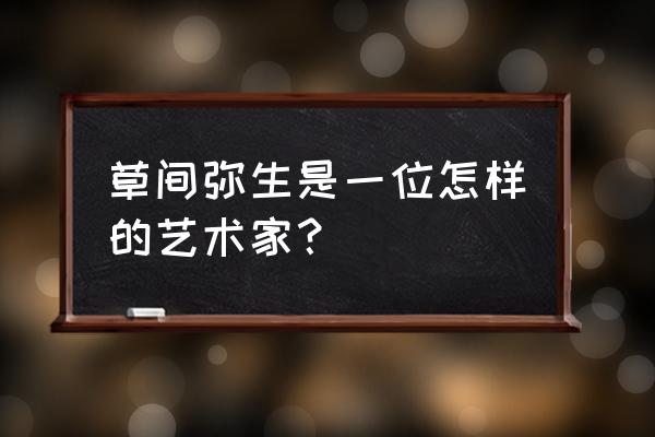 草间弥升作品南瓜 草间弥生是一位怎样的艺术家？