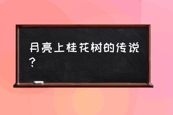 月亮里的桂树传说 月亮上桂花树的传说？